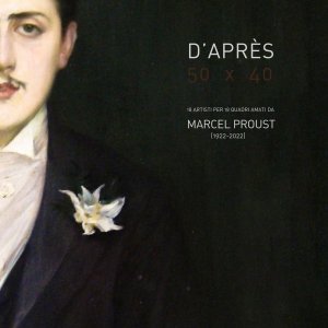 D'Après. 50×40 18 artisti per 18 dipinti amati da Marcel Proust (1922-2022) 