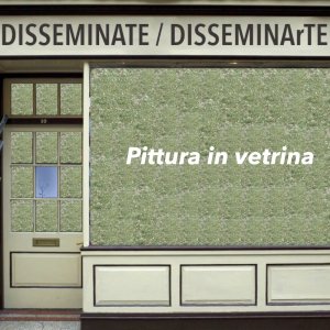 DISSEMINATE/DISSEMINArTE  Pittura in vetrina